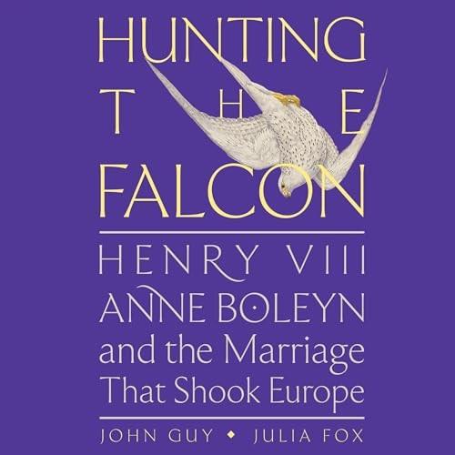 Hunting the Falcon Henry VIII, Anne Boleyn, and the Marriage That Shook Europe [Audiobook]