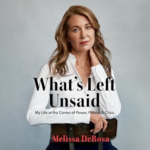 What’s Left Unsaid My Life at the Center of Power, Politics & Crisis [Audiobook]