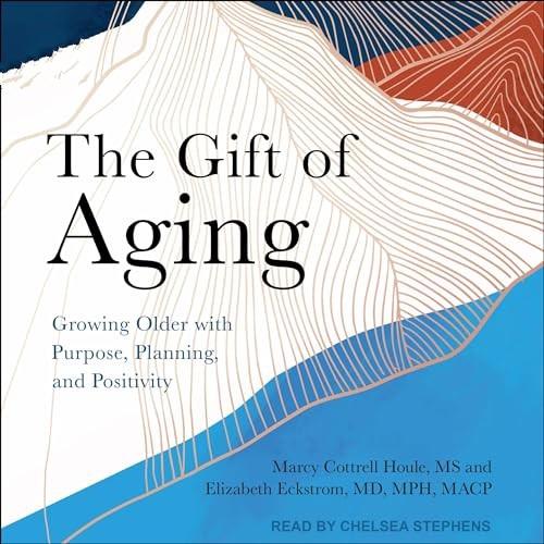 The Gift of Aging Growing Older with Purpose, Planning and Positivity [Audiobook]