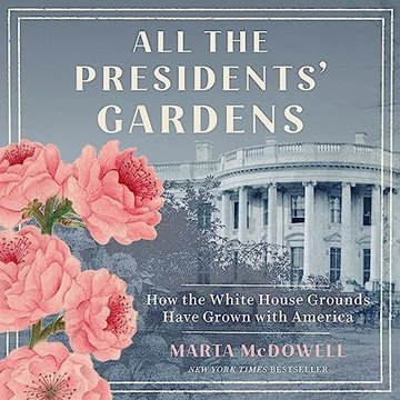 All the Presidents' Gardens: Madison's Cabbages to Kennedy's Roses—How White House Grounds Have G...