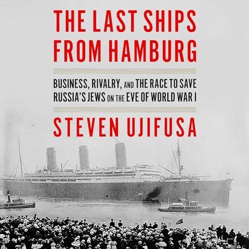 The Last Ships from Hamburg Business, Rivalry, and the Race to Save Russia's Jews on the Eve of World War I [Audiobook]