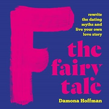 F the Fairy Tale: Rewrite the Dating Myths and Live Your Own Love Story [Audiobook]