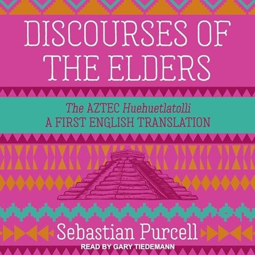 Discourses of the Elders The Aztec Huehuetlatolli A First English Translation [Audiobook]