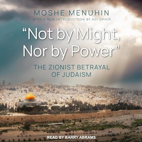 Not by Might, Nor by Power The Zionist Betrayal of Judaism [Audiobook]