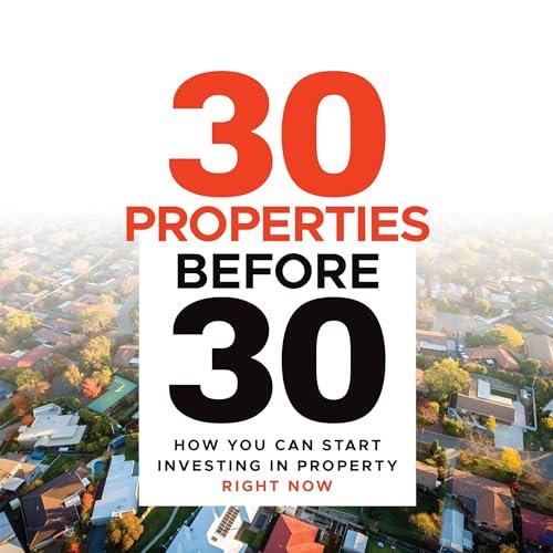 30 Properties Before 30 How You Can Start Investing in Property Right Now [Audiobook]