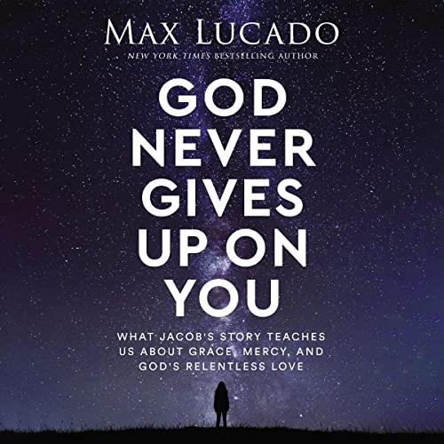 God Never Gives Up on You What Jacob’s Story Teaches Us About Grace, Mercy, and God’s Relentless Love [Audiobook]