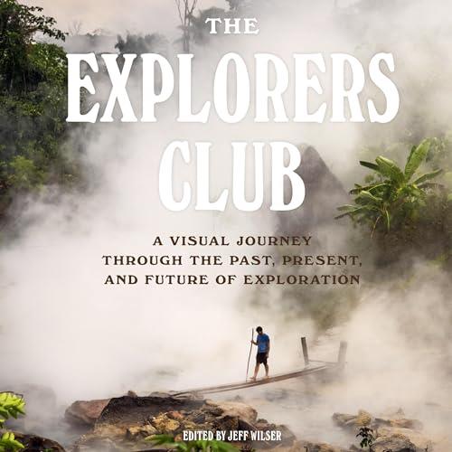 The Explorers Club A Visual Journey Through the Past, Present, and Future of Exploration [Audiobook]