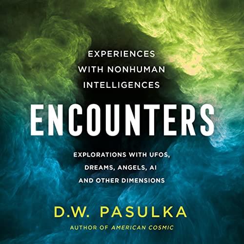 Encounters Experiences with Nonhuman Intelligences Explorations with UFOs, Dreams, Angels AI and Other Dimensions [Audiobook]