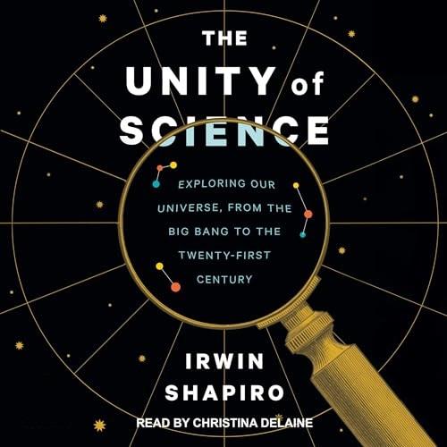 The Unity of Science Exploring Our Universe, from the Big Bang to the Twenty-First Century [Audiobook]