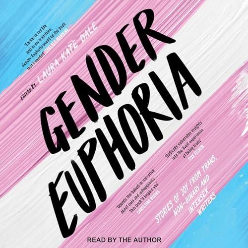 Gender Euphoria Stories of Joy from Trans, Non-Binary and Intersex Writers [Audiobook]