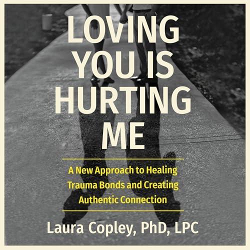 Loving You Is Hurting Me A New Approach to Healing Trauma Bonds and Creating Authentic Connection [Audiobook]