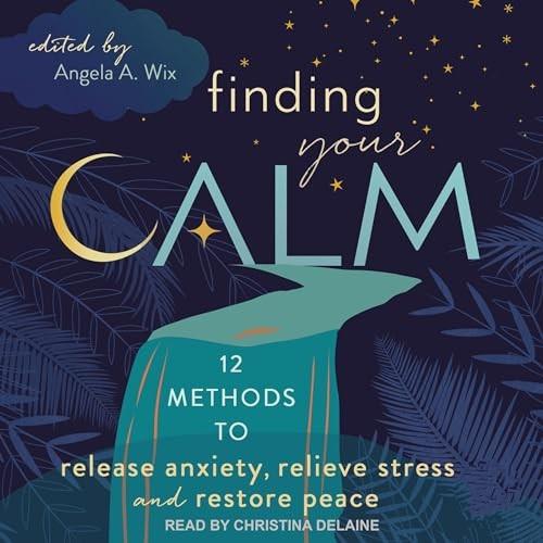Finding Your Calm Twelve Methods to Release Anxiety, Relieve Stress & Restore Peace [Audiobook]
