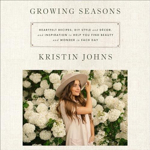 Growing Seasons Heartfelt Recipes, DIY Style and Decor, and Inspiration to Help You Find Beauty Wonder in Each Day [Audiobook]