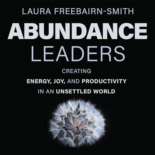 Abundance Leaders Creating Energy, Joy, and Productivity in an Unsettled World [Audiobook]