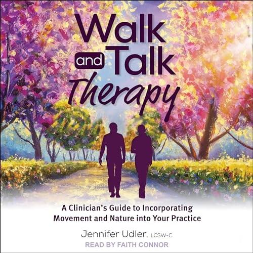 Walk and Talk Therapy A Clinician's Guide to Incorporating Movement and Nature into Your Practice [Audiobook]
