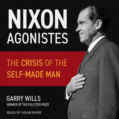 Nixon Agonistes The Crisis of the Self-Made Man [Audiobook]
