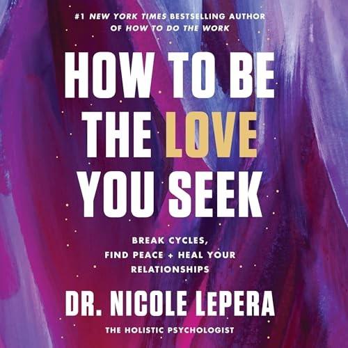 How to Be the Love You Seek Break Cycles, Find Peace, and Heal Your Relationships [Audiobook]