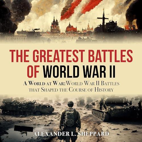 The Greatest Battles of World War II A World at War World War II Battles that Shaped the Course of History [Audiobook]
