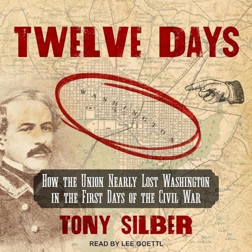 Twelve Days How the Union Nearly Lost Washington in the First Days of the Civil War [Audiobook]