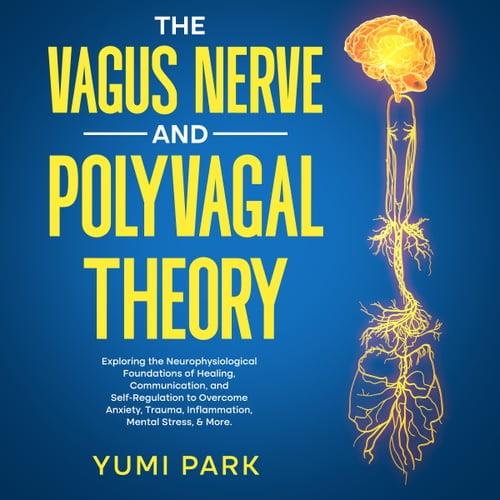 The Vagus Nerve and Polyvagal Theory Exploring the Neurophysiological Foundations of Healing, Communication [Audiobook]