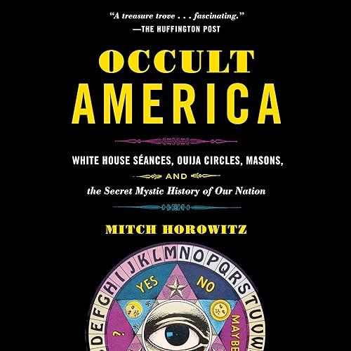 Occult America White House Seances, Ouija Circles, Masons and the Secret Mystic History of Our Nation 2023 Edition [Audiobook]