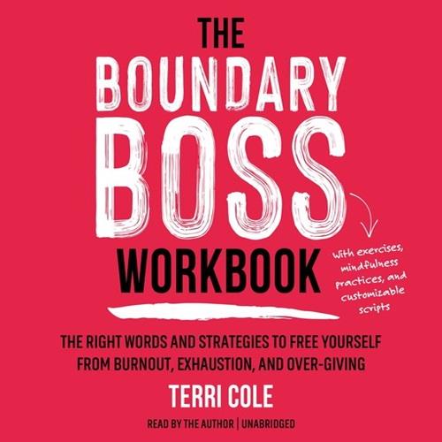 The Boundary Boss Workbook The Right Words and Strategies to Free Yourself from Burnout Exhaustion and Over–Giving [Audiobook]