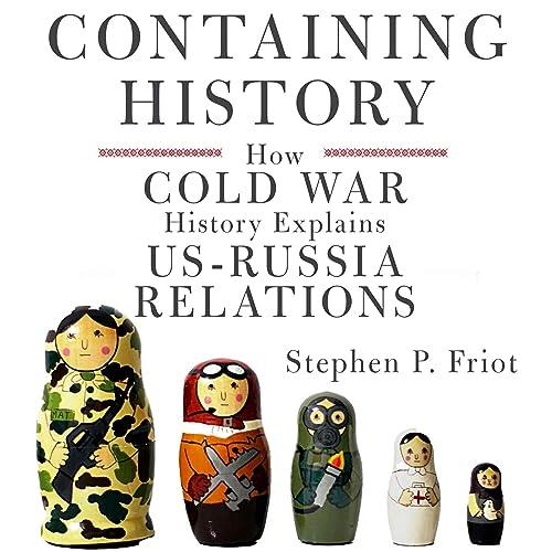 Containing History How Cold War History Explains US-Russia Relations [Audiobook]