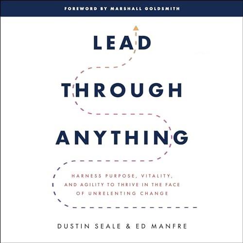 Lead Through Anything Harness Purpose, Vitality, and Agility to Thrive in the Face of Unrelenting Change [Audiobook]