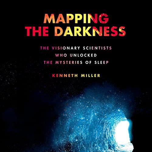 Mapping the Darkness The Visionary Scientists Who Unlocked the Mysteries of Sleep [Audiobook]