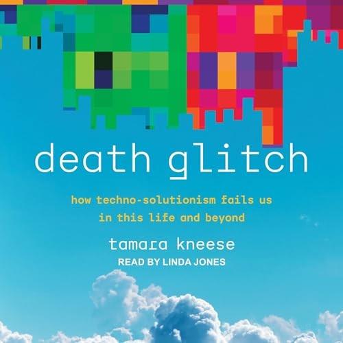Death Glitch How Techno-Solutionism Fails Us in This Life and Beyond [Audiobook]