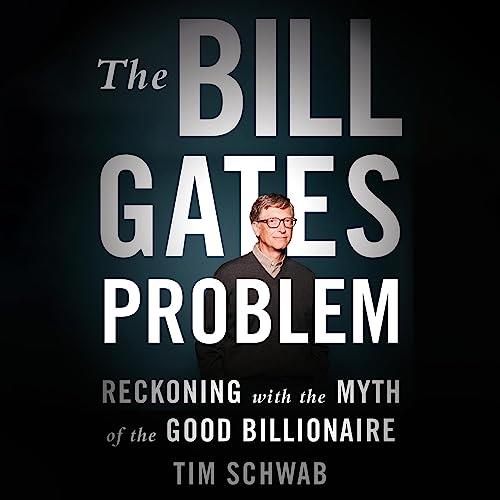 The Bill Gates Problem Reckoning with the Myth of the Good Billionaire [Audiobook]
