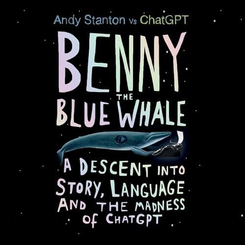Benny the Blue Whale A Descent into Story, Language and the Madness of ChatGPT [Audiobook]
