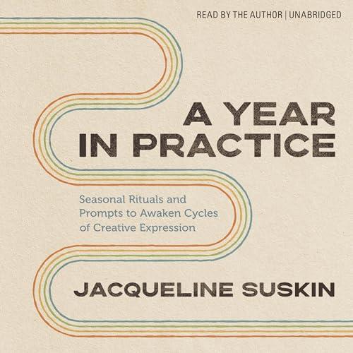 A Year in Practice Seasonal Rituals and Prompts to Awaken Cycles of Creative Expression [Audiobook]