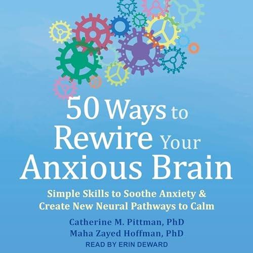 50 Ways to Rewire Your Anxious Brain Simple Skills to Soothe Anxiety and Create New Neural Pathways to Calm [Audiobook]