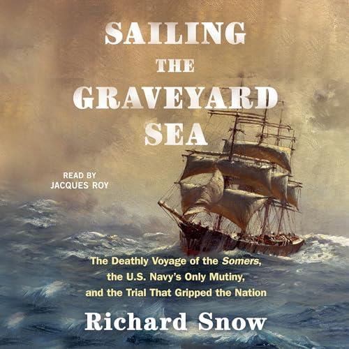 Sailing the Graveyard Sea The Deathly Voyage of the Somers, the U.S. Navy's Only Mutiny and the Trial That Gripped [Audiobook]