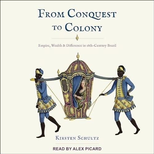 From Conquest to Colony Empire, Wealth, and Difference in Eighteenth-Century Brazil [Audiobook]