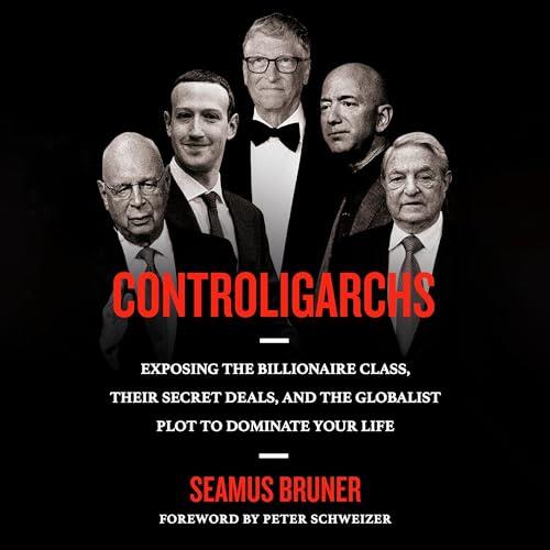 Controligarchs Exposing the Billionaire Class, Their Secret Deals, and the Globalist Description to Dominate Your Life [Audiobook]
