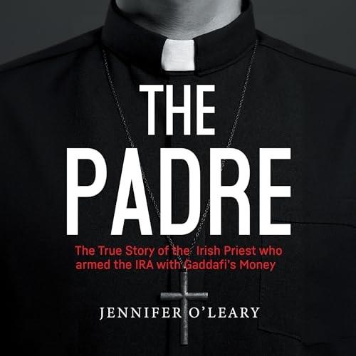The Padre The True Story of the Irish Priest Who Armed the IRA with Gaddafi's Money [Audiobook]