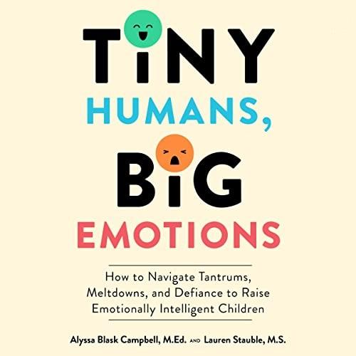 Tiny Humans Big Emotions How to Navigate Tantrums Meltdowns and Defiance to Raise Emotionally Intelligent Children [Audiobook]