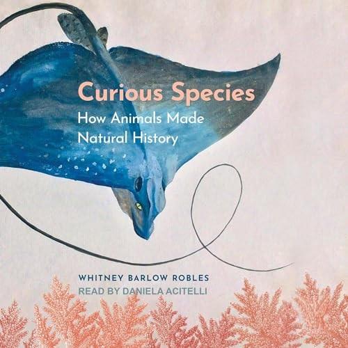 Curious Species How Animals Made Natural History [Audiobook]