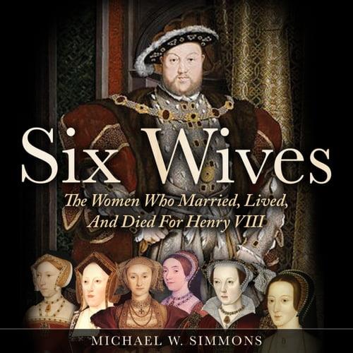 Six Wives The Women Who Married, Lived, And Died For Henry VIII [Audiobook]