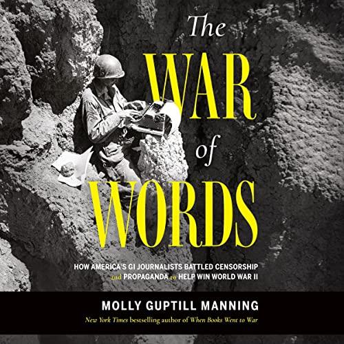 The War of Words How America’s GI Journalists Battled Censorship and Propaganda to Help Win World War II [Audiobook]