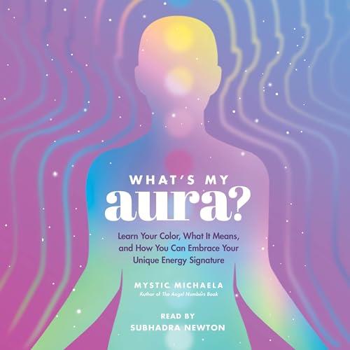 What’s My Aura Learn Your Color, What It Means, and How You Can Embrace Your Unique Energy Signature [Audiobook]