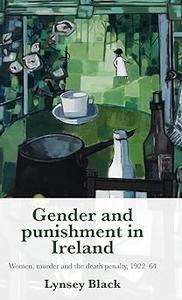 Gender and punishment in Ireland Women, murder and the death penalty, 1922-64