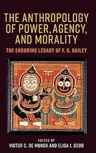 The anthropology of power, agency, and morality The enduring legacy of F. G. Bailey