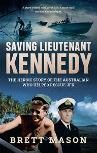 Saving Lieutenant Kennedy The Heroic Story of the Australian Who Helped Rescue JFK