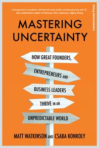 Mastering Uncertainty How great founders, entrepreneurs and business leaders thrive in an unpredictable world, UK Edition