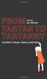 From Tartan to Tartanry Scottish Culture, History and Myth