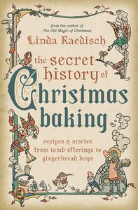 The Secret History of Christmas Baking Recipes & Stories from Tomb Offerings to Gingerbread Boys