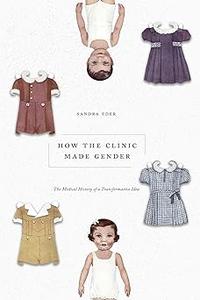 How the Clinic Made Gender The Medical History of a Transformative Idea